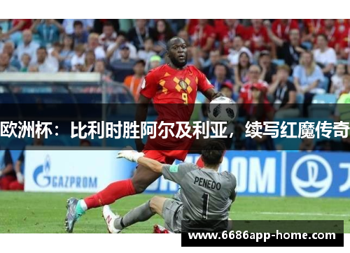 欧洲杯：比利时胜阿尔及利亚，续写红魔传奇