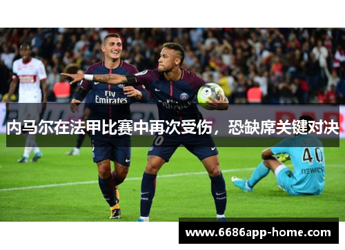 内马尔在法甲比赛中再次受伤，恐缺席关键对决