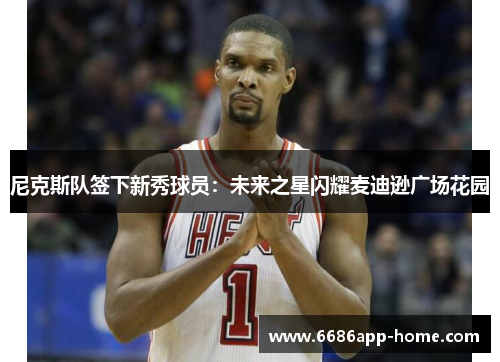 尼克斯队签下新秀球员：未来之星闪耀麦迪逊广场花园