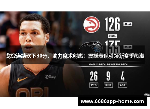 戈登连续砍下30分，助力魔术射鹰：震撼表现引领新赛季热潮