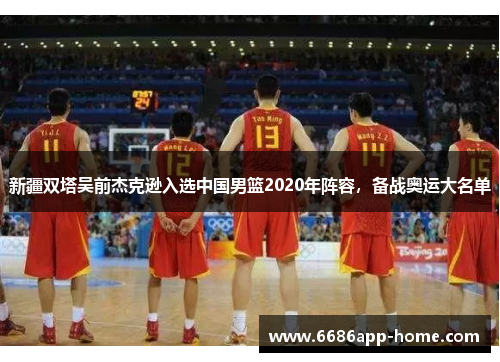 新疆双塔吴前杰克逊入选中国男篮2020年阵容，备战奥运大名单