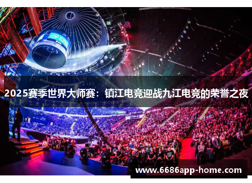 2025赛季世界大师赛：镇江电竞迎战九江电竞的荣誉之夜