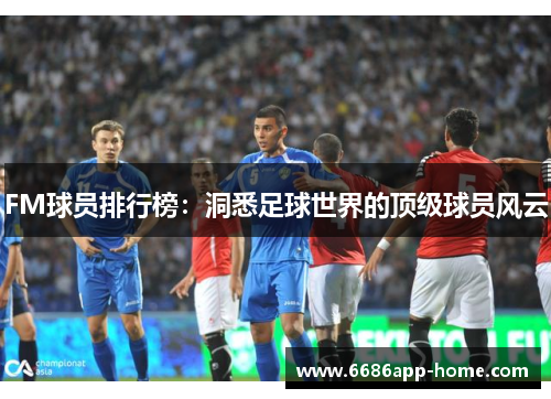 FM球员排行榜：洞悉足球世界的顶级球员风云