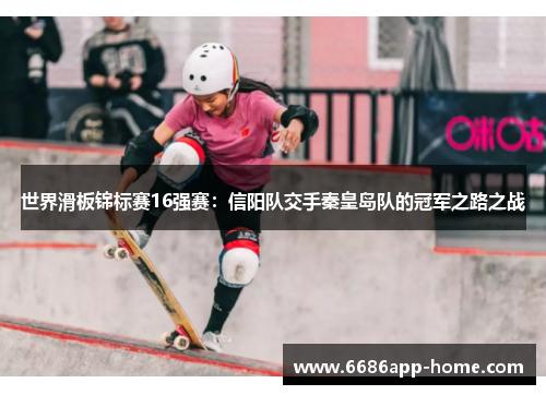 世界滑板锦标赛16强赛：信阳队交手秦皇岛队的冠军之路之战