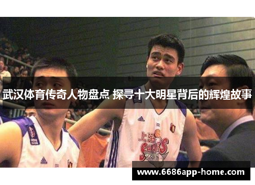 武汉体育传奇人物盘点 探寻十大明星背后的辉煌故事