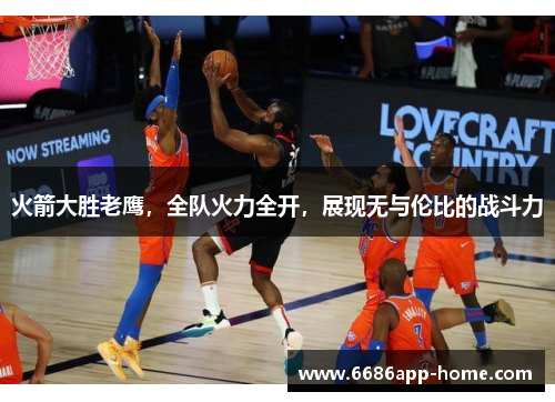 火箭大胜老鹰，全队火力全开，展现无与伦比的战斗力
