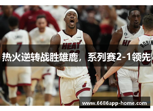 热火逆转战胜雄鹿，系列赛2-1领先