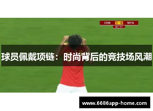 球员佩戴项链：时尚背后的竞技场风潮