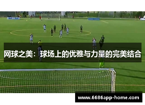 网球之美：球场上的优雅与力量的完美结合