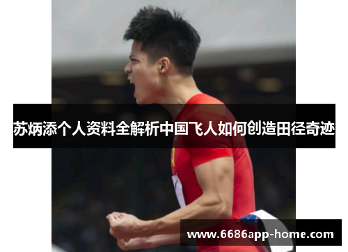 苏炳添个人资料全解析中国飞人如何创造田径奇迹