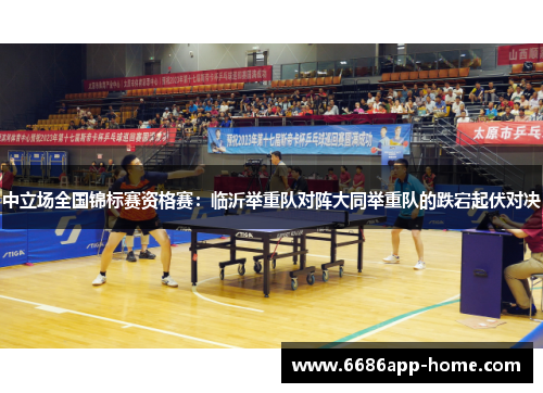 中立场全国锦标赛资格赛：临沂举重队对阵大同举重队的跌宕起伏对决