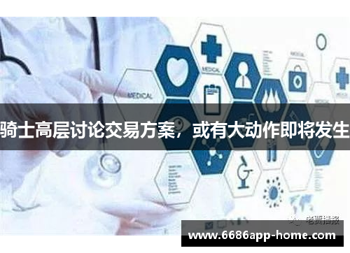 骑士高层讨论交易方案，或有大动作即将发生